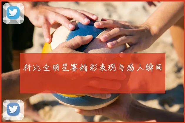 科比全明星赛精彩表现与感人瞬间
