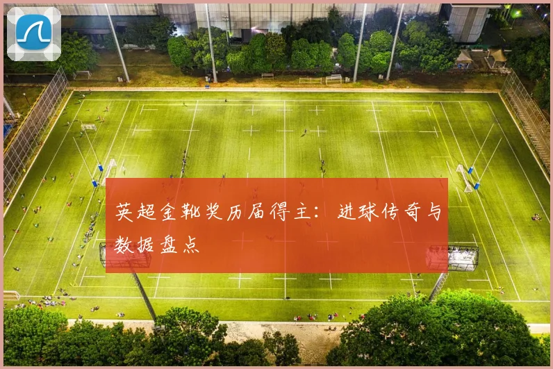 英超金靴奖历届得主：进球传奇与数据盘点