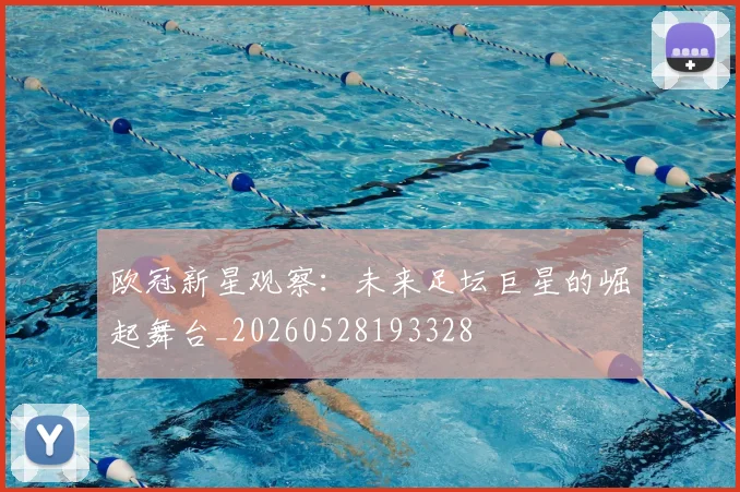 欧冠新星观察:未来足坛巨星的崛起舞台_20260528193328