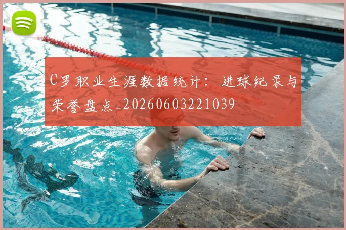 C罗职业生涯数据统计：进球纪录与荣誉盘点_20260603221039