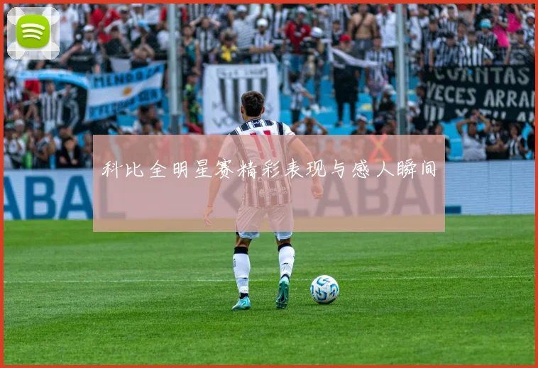 科比全明星赛精彩表现与感人瞬间