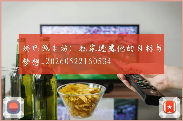 姆巴佩专访:独家透露他的目标与梦想_20260522160534