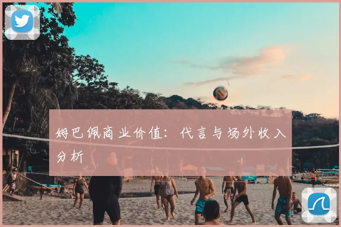姆巴佩商业价值:代言与场外收入分析