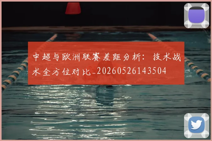 中超与欧洲联赛差距分析：技术战术全方位对比_20260526143504