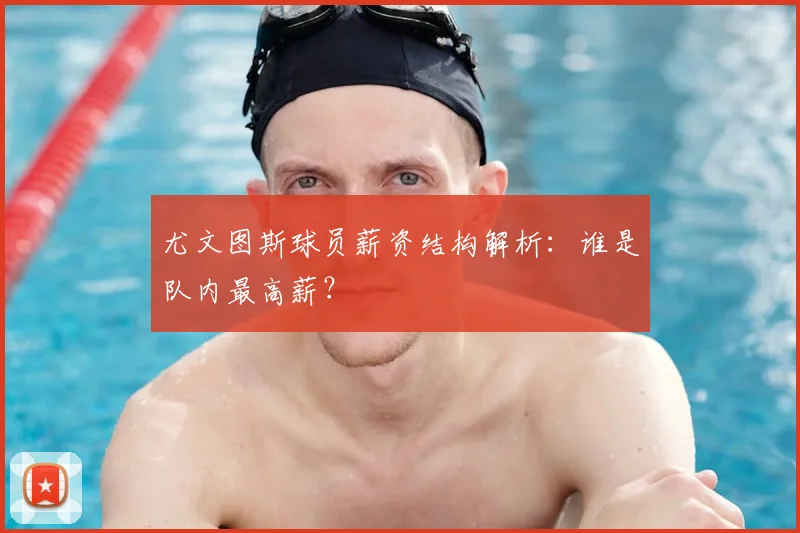 尤文图斯球员薪资结构解析：谁是队内最高薪？