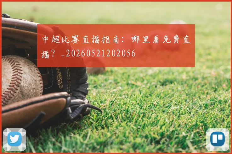 中超比赛直播指南:哪里看免费直播?_20260521202056