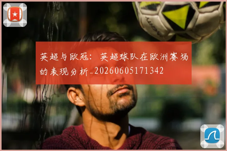 英超与欧冠：英超球队在欧洲赛场的表现分析_20260605171342
