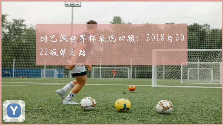 姆巴佩世界杯表现回顾：2018与2022冠军之路