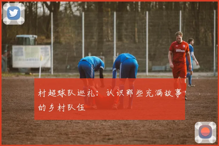 村超球队巡礼：认识那些充满故事的乡村队伍