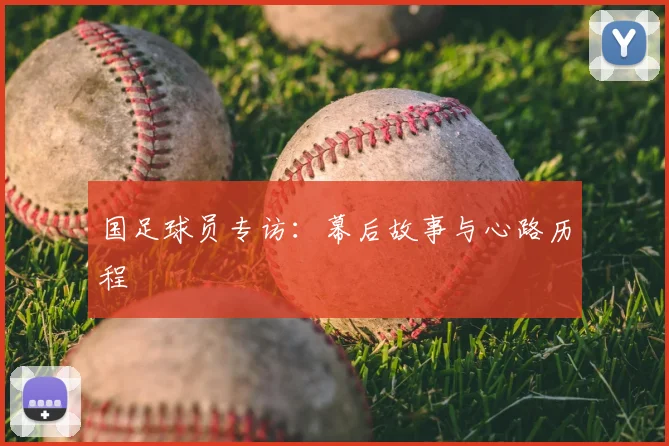 国足球员专访：幕后故事与心路历程