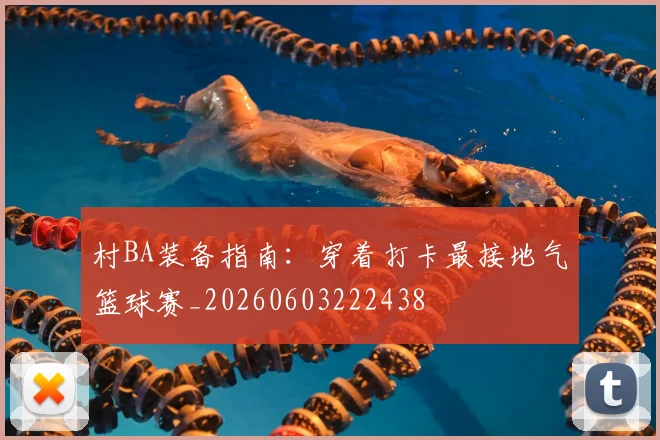村BA装备指南：穿着打卡最接地气篮球赛_20260603222438