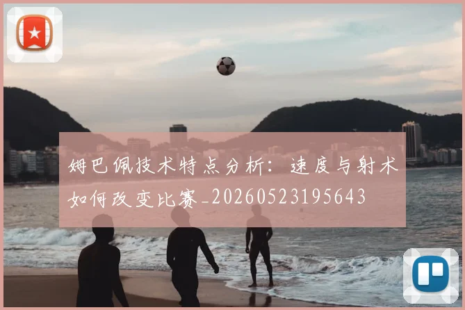姆巴佩技术特点分析：速度与射术如何改变比赛_20260523195643