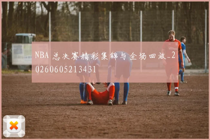 NBA 总决赛精彩集锦与全场回放_20260605213431