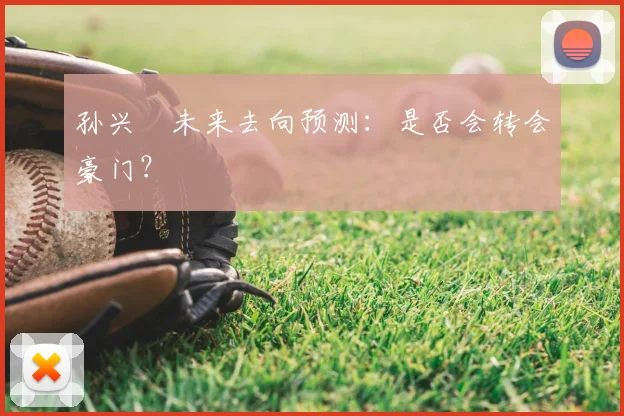 孙兴慜未来去向预测:是否会转会豪门?