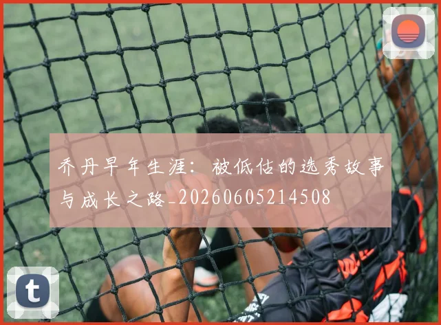 乔丹早年生涯：被低估的选秀故事与成长之路_20260605214508