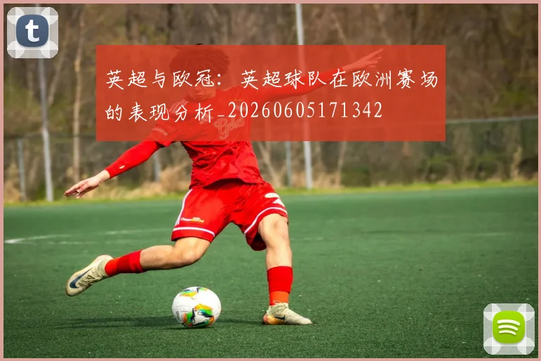 英超与欧冠：英超球队在欧洲赛场的表现分析_20260605171342