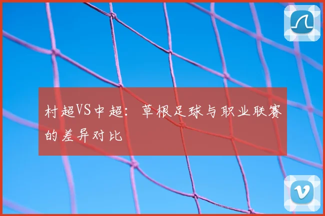 村超VS中超：草根足球与职业联赛的差异对比