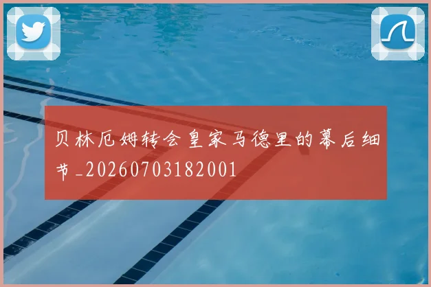 贝林厄姆转会皇家马德里的幕后细节_20260703182001