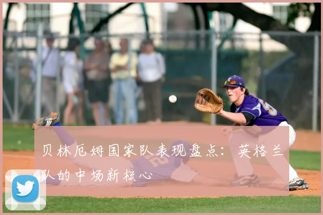 贝林厄姆国家队表现盘点：英格兰队的中场新核心