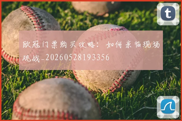欧冠门票购买攻略：如何亲临现场观战_20260528193356