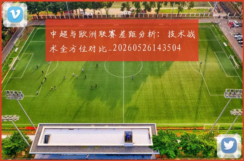 中超与欧洲联赛差距分析：技术战术全方位对比_20260526143504