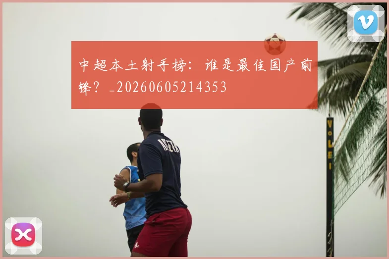 中超本土射手榜:谁是最佳国产前锋?_20260605214353