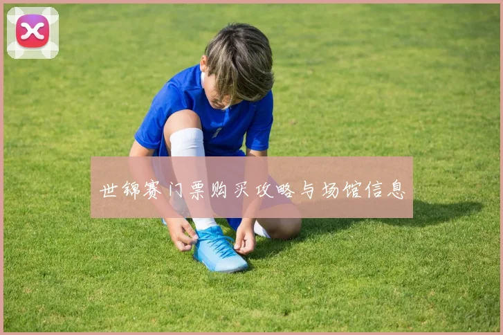 世锦赛门票购买攻略与场馆信息