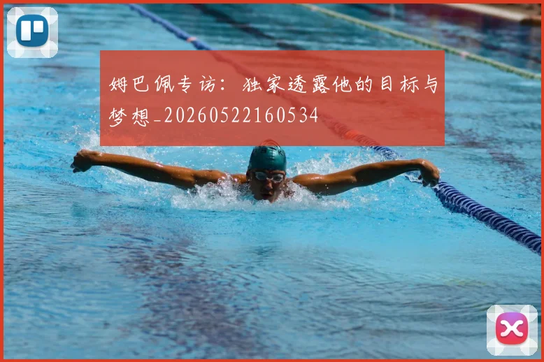 姆巴佩专访：独家透露他的目标与梦想_20260522160534