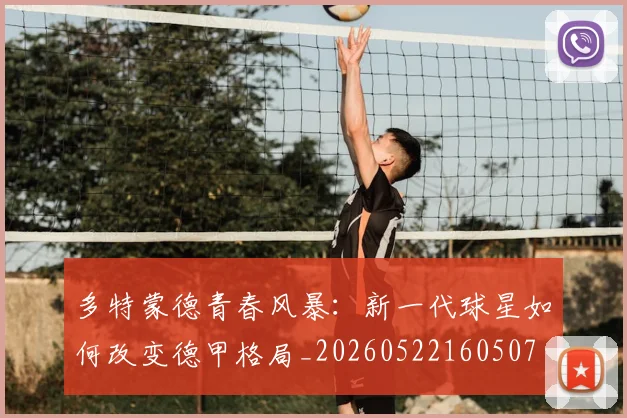 多特蒙德青春风暴:新一代球星如何改变德甲格局_20260522160507