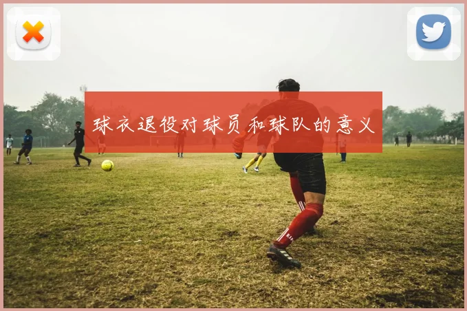 球衣退役对球员和球队的意义