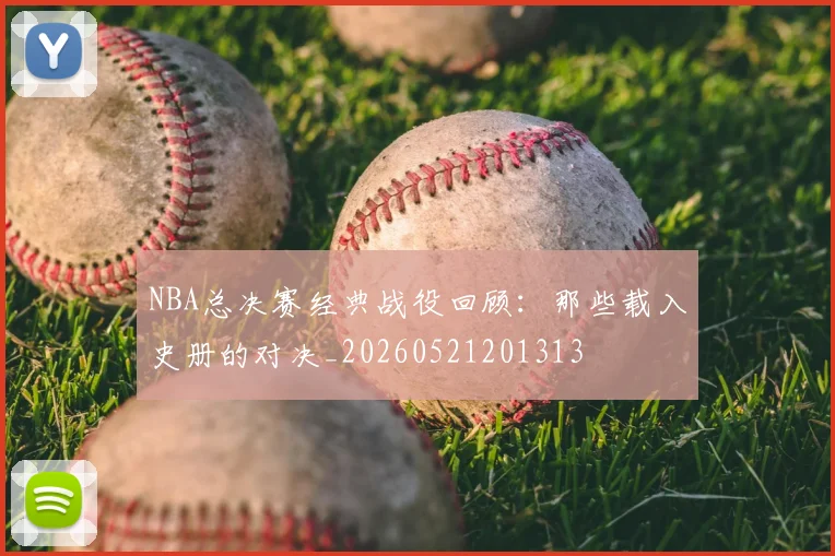 NBA总决赛经典战役回顾：那些载入史册的对决_20260521201313