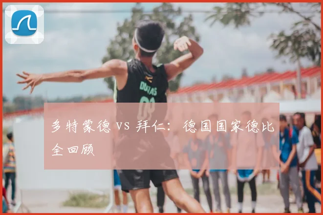 多特蒙德 vs 拜仁:德国国家德比全回顾