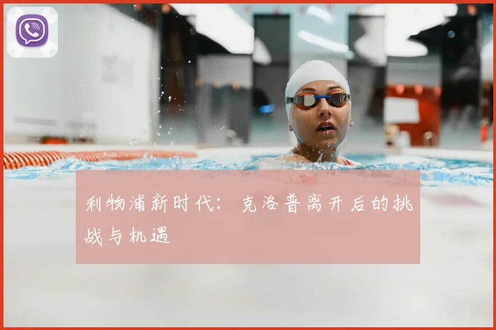利物浦新时代:克洛普离开后的挑战与机遇