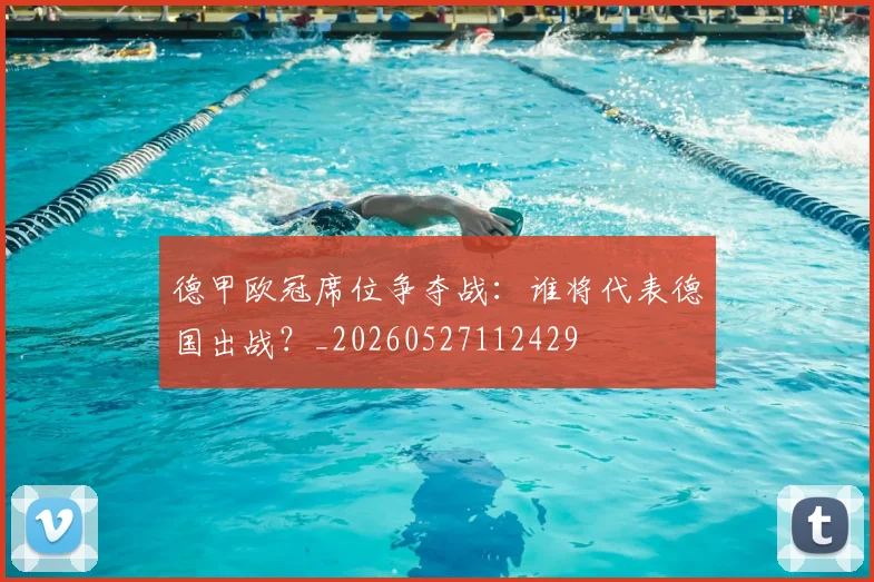 德甲欧冠席位争夺战：谁将代表德国出战？_20260527112429