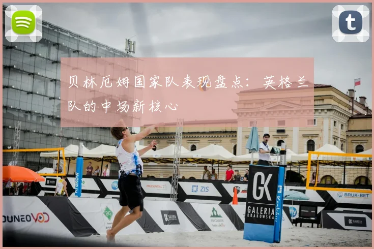 贝林厄姆国家队表现盘点:英格兰队的中场新核心